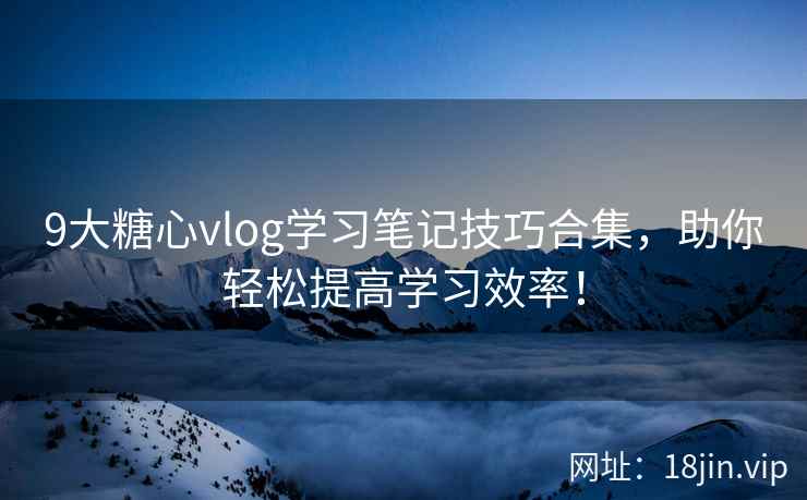 9大糖心vlog学习笔记技巧合集，助你轻松提高学习效率！