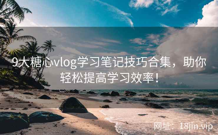 9大糖心vlog学习笔记技巧合集，助你轻松提高学习效率！