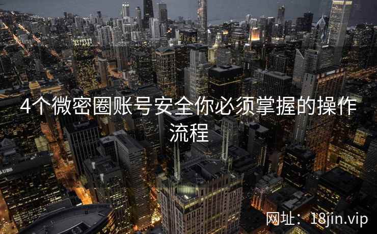 4个微密圈账号安全你必须掌握的操作流程  第1张