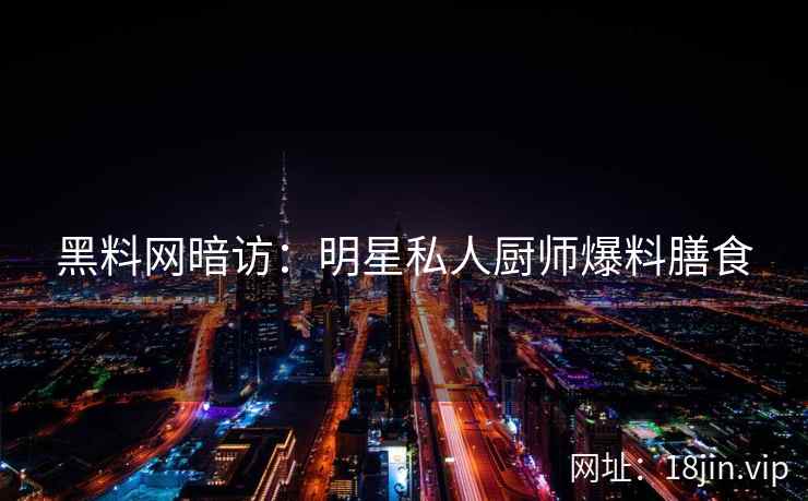 黑料网暗访：明星私人厨师爆料膳食  第1张
