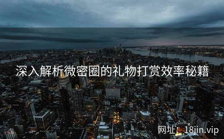 深入解析微密圈的礼物打赏效率秘籍  第2张