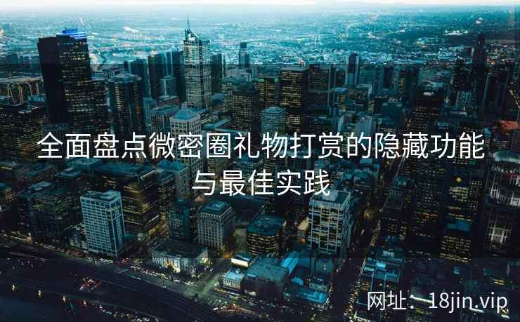 全面盘点微密圈礼物打赏的隐藏功能与最佳实践  第1张