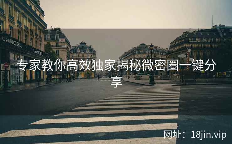 专家教你高效独家揭秘微密圈一键分享  第1张