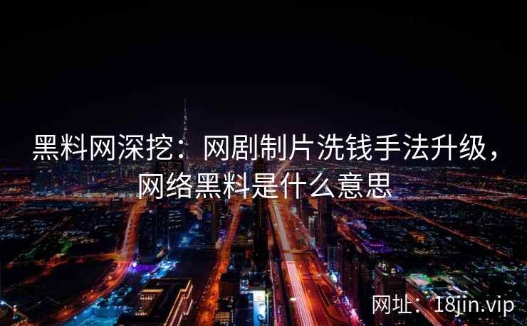 黑料网深挖：网剧制片洗钱手法升级，网络黑料是什么意思