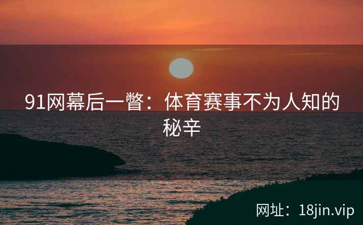 91网幕后一瞥：体育赛事不为人知的秘辛