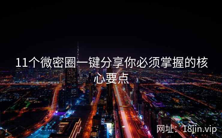 11个微密圈一键分享你必须掌握的核心要点