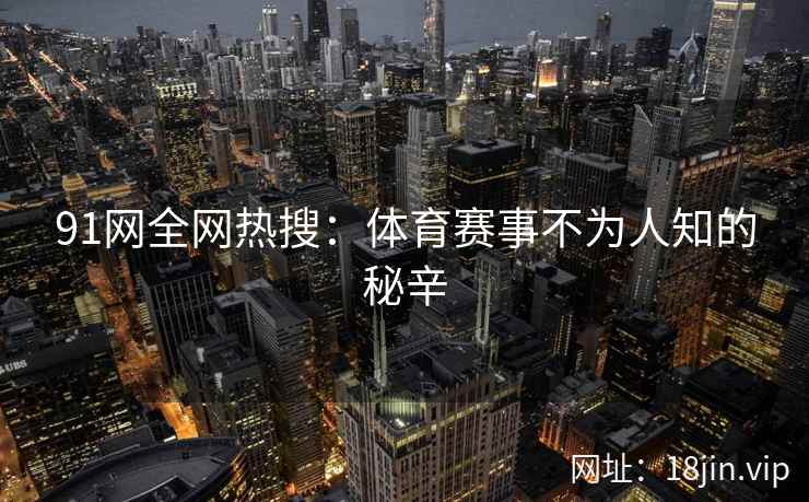 91网全网热搜：体育赛事不为人知的秘辛