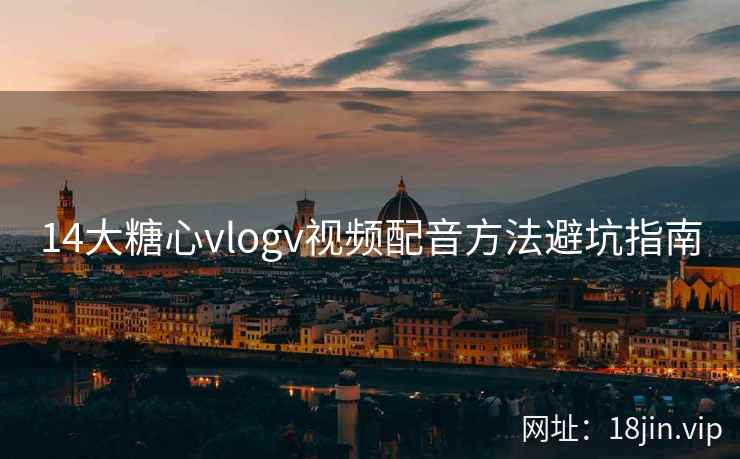 14大糖心vlogv视频配音方法避坑指南