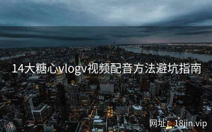 14大糖心vlogv视频配音方法避坑指南