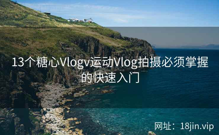 13个糖心Vlogv运动Vlog拍摄必须掌握的快速入门