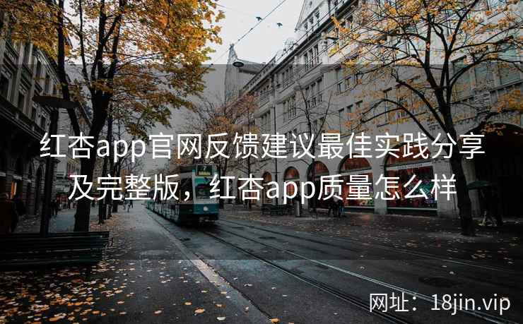 红杏app官网反馈建议最佳实践分享及完整版，红杏app质量怎么样  第1张