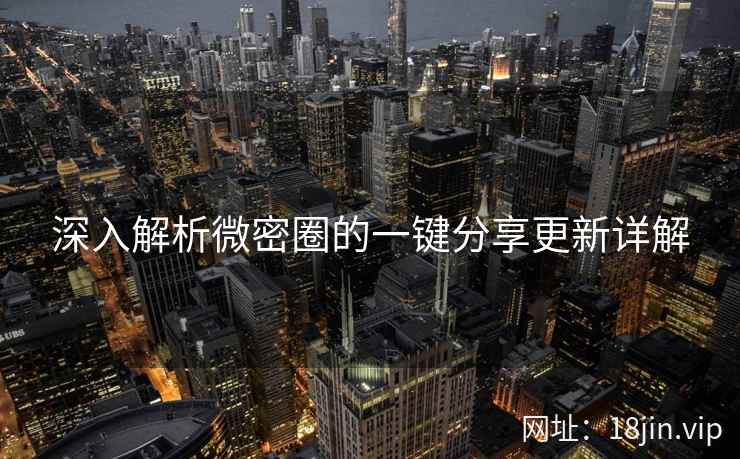 深入解析微密圈的一键分享更新详解