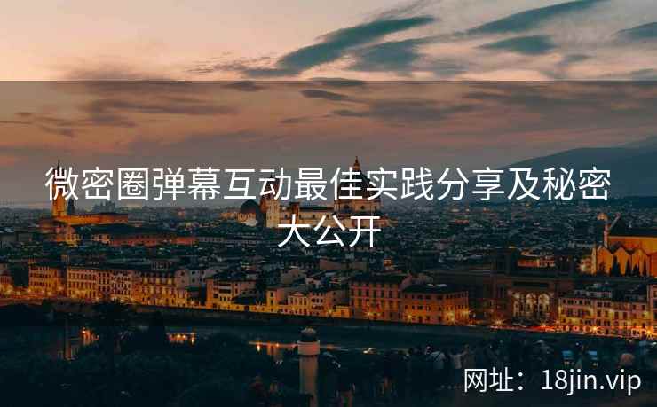 微密圈弹幕互动最佳实践分享及秘密大公开