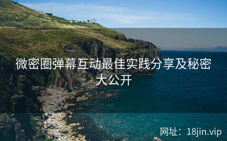 微密圈弹幕互动最佳实践分享及秘密大公开