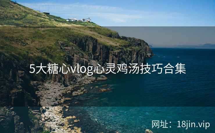 5大糖心vlog心灵鸡汤技巧合集