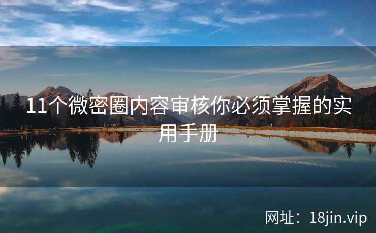 11个微密圈内容审核你必须掌握的实用手册  第1张