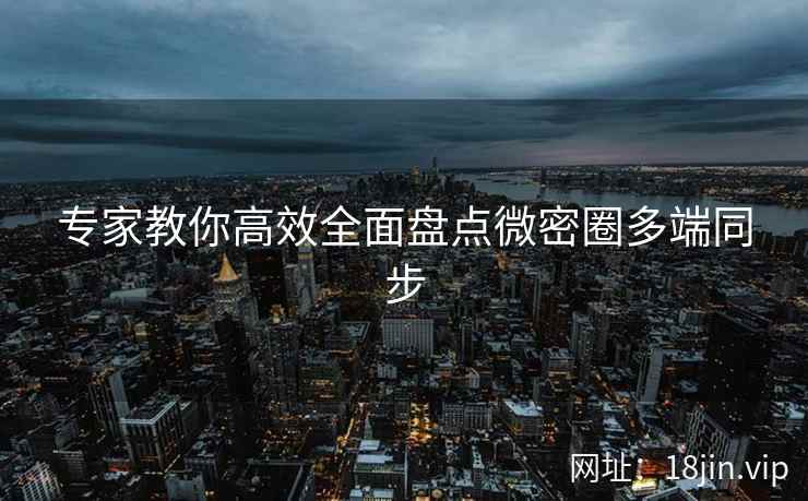 专家教你高效全面盘点微密圈多端同步  第2张